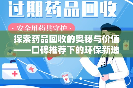 开封探索药品回收的奥秘与价值——口碑推荐下的环保新选择