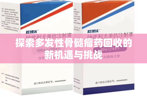 开封探索多发性骨髓瘤药回收的新机遇与挑战