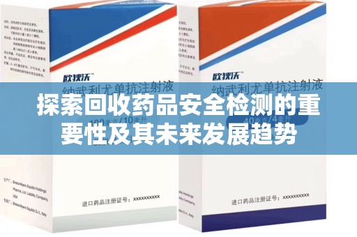 开封探索回收药品安全检测的重要性及其未来发展趋势