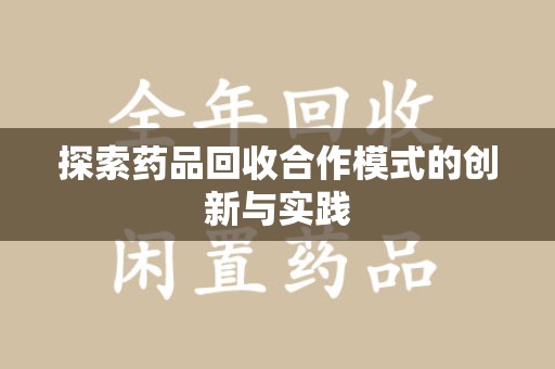 开封探索药品回收合作模式的创新与实践