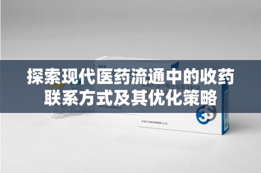 开封探索现代医药流通中的收药联系方式及其优化策略