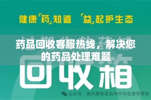 开封药品回收客服热线，解决您的药品处理难题