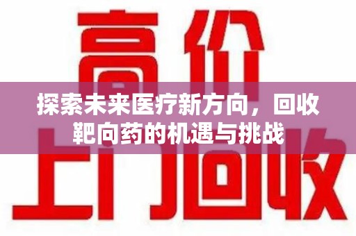 开封探索未来医疗新方向，回收靶向药的机遇与挑战