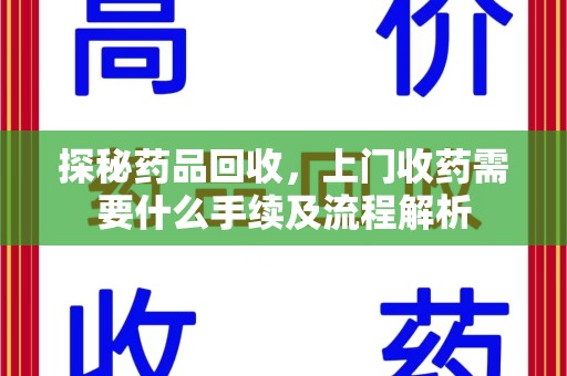 开封探秘药品回收，上门收药需要什么手续及流程解析