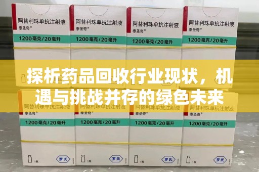 开封探析药品回收行业现状，机遇与挑战并存的绿色未来