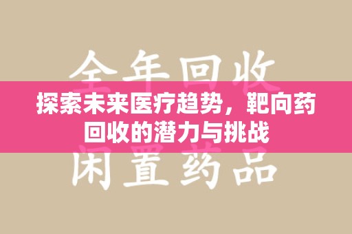 开封探索未来医疗趋势，靶向药回收的潜力与挑战