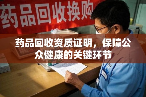开封药品回收资质证明，保障公众健康的关键环节