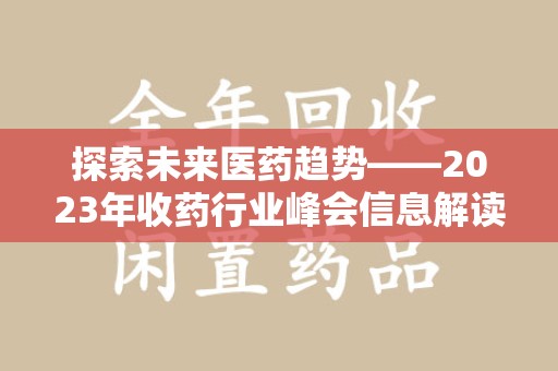 开封探索未来医药趋势——2023年收药行业峰会信息解读
