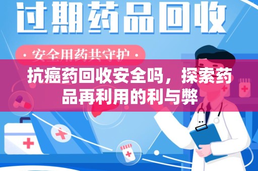 开封抗癌药回收安全吗，探索药品再利用的利与弊
