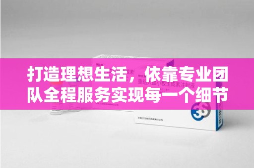 开封打造理想生活，依靠专业团队全程服务实现每一个细节