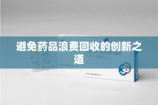 开封避免药品浪费回收的创新之道
