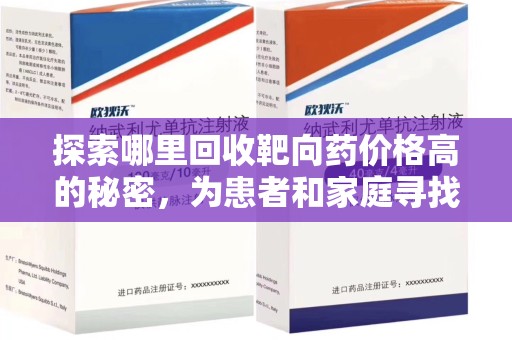 开封探索哪里回收靶向药价格高的秘密，为患者和家庭寻找最优解