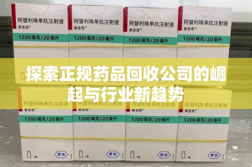 开封探索正规药品回收公司的崛起与行业新趋势