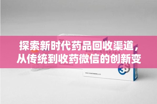开封探索新时代药品回收渠道，从传统到收药微信的创新变革