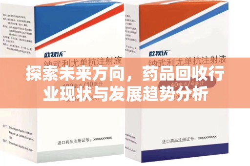 开封探索未来方向，药品回收行业现状与发展趋势分析