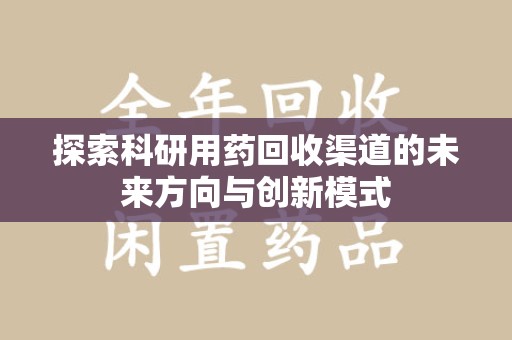 开封探索科研用药回收渠道的未来方向与创新模式