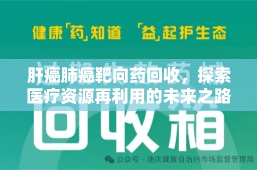 开封肝癌肺癌靶向药回收，探索医疗资源再利用的未来之路