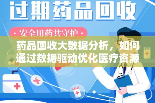 开封药品回收大数据分析，如何通过数据驱动优化医疗资源管理