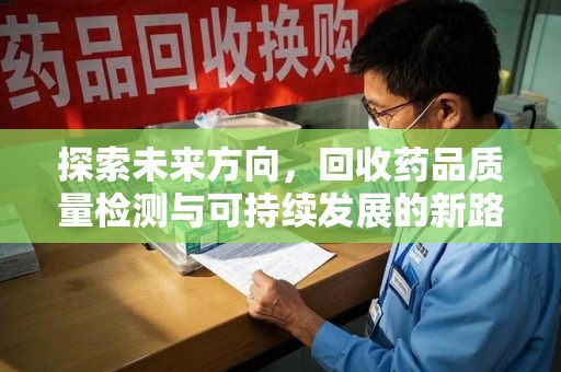 开封探索未来方向，回收药品质量检测与可持续发展的新路径