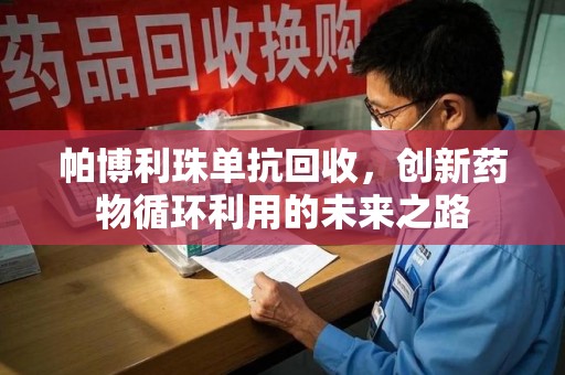 开封帕博利珠单抗回收，创新药物循环利用的未来之路