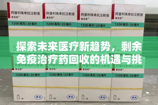 开封探索未来医疗新趋势，剩余免疫治疗药回收的机遇与挑战