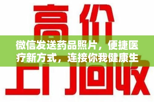开封微信发送药品照片，便捷医疗新方式，连接你我健康生活