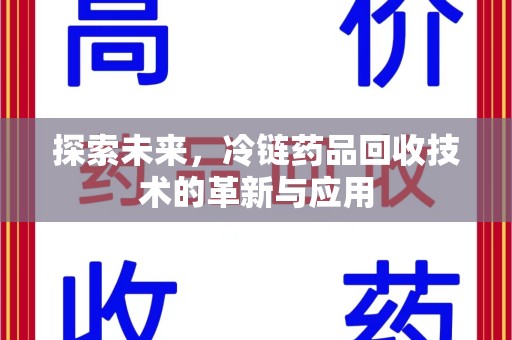 开封探索未来，冷链药品回收技术的革新与应用