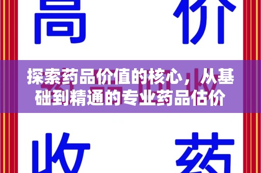 开封探索药品价值的核心，从基础到精通的专业药品估价
