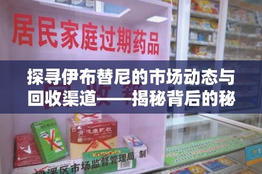 开封探寻伊布替尼的市场动态与回收渠道——揭秘背后的秘密