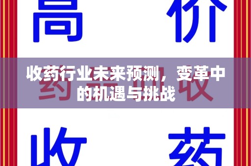 开封收药行业未来预测，变革中的机遇与挑战