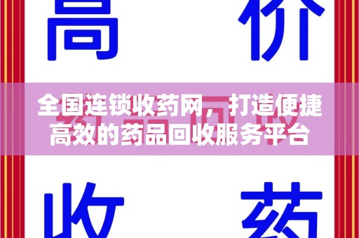 开封全国连锁收药网，打造便捷高效的药品回收服务平台