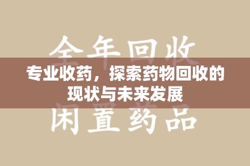 开封专业收药，探索药物回收的现状与未来发展