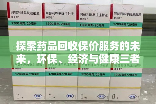 开封探索药品回收保价服务的未来，环保、经济与健康三者共赢