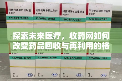 开封探索未来医疗，收药网如何改变药品回收与再利用的格局