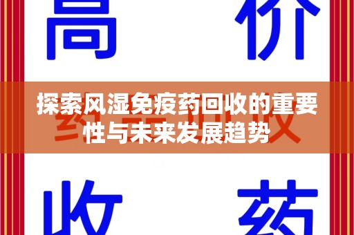 开封探索风湿免疫药回收的重要性与未来发展趋势