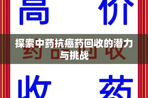 开封探索中药抗癌药回收的潜力与挑战