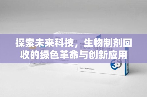 开封探索未来科技，生物制剂回收的绿色革命与创新应用