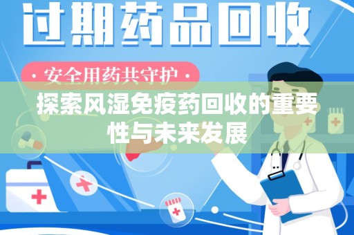 开封探索风湿免疫药回收的重要性与未来发展