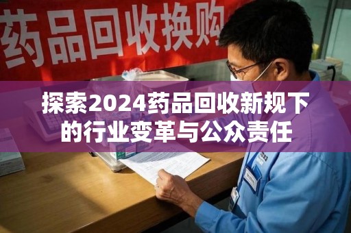 开封探索2024药品回收新规下的行业变革与公众责任