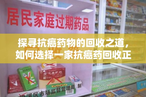 开封探寻抗癌药物的回收之道，如何选择一家抗癌药回收正规公司？