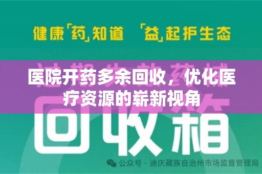 开封医院开药多余回收，优化医疗资源的崭新视角