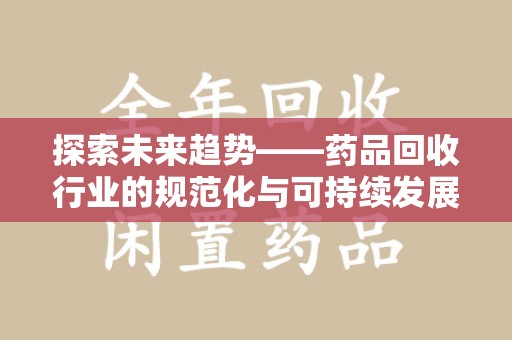 开封探索未来趋势——药品回收行业的规范化与可持续发展之路