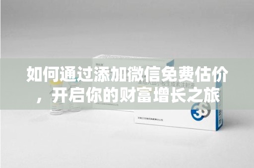 开封如何通过添加微信免费估价，开启你的财富增长之旅