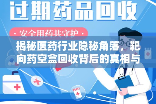 开封揭秘医药行业隐秘角落，靶向药空盒回收背后的真相与思考