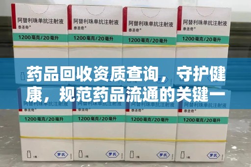 开封药品回收资质查询，守护健康，规范药品流通的关键一步