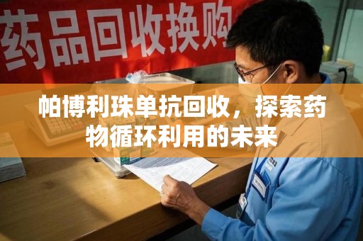 开封帕博利珠单抗回收，探索药物循环利用的未来