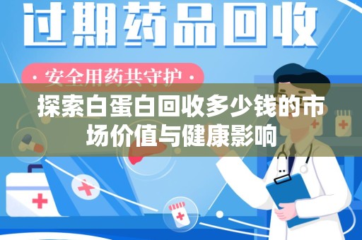 开封探索白蛋白回收多少钱的市场价值与健康影响
