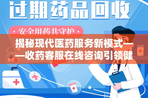 开封揭秘现代医药服务新模式——收药客服在线咨询引领健康生活