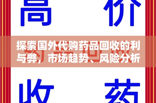 开封探索国外代购药品回收的利与弊，市场趋势、风险分析及未来发展