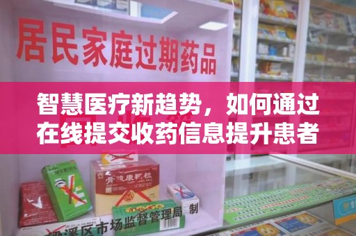 开封智慧医疗新趋势，如何通过在线提交收药信息提升患者体验